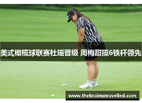 美式橄榄球联赛杜瑶晋级 周梅甜揽6铁杆领先